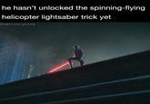 he hasn't unlocked the spinning-flying helicopter lightsaber trick yet @swninetynine