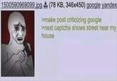 1500590969099.jpg (78 KB, 346x450) google yandex >make post criticizing google >next captcha shows street near my house