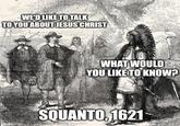 WE'D LIKE TO TALK TO YOU ABOUT JESUS CHRIST ollip.com WHAT WOULD YOU LIKE TO KNOW? SQUANTO, 1621