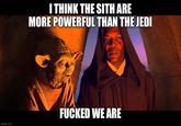 I THINK THE SITH ARE MORE POWERFUL THAN THE JEDI imgflip.com F----- WE ARE