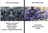 The new boys The OG crew - Black carapace -Gene seed -Extra organs -Spit acid -super coagulating blood -Steroids -More steroids -Anger