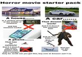 Horror movie starter pack A house...... In a random forest in the middle of nowhere! and has noooooo Locks! A car.... That dosent work! And if it does, it has noooooo fuel! 00 OPDO 06 3 181 A phone........ That has no network! And if it does,it has noooo battery that 嗎 NO SIGNAL And at last, a killer....... With an AK! dosent come with a charger! And has an AC- 130! Only for 12.99 can you get this, buy now at Amazon and 7-11