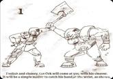 1 G Foolish and clumsy, the Ork will come at you with his cleaver. It will be a simple matter to catch his hand at the wrist, as shown.