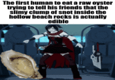 The first human to eat a raw oyster trying to tell his friends that the slimy clump of snot inside the hollow beach rocks is actually edible