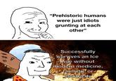 8 "Prehistoric humans were just idiots grunting at each other" Successfully survives an Ice Age without modern medicine, farming or electricity