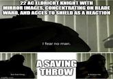 22 AC ELDRICHT KNIGHT WITH MIRROR IMAGES, CONCENTRATING ON BLADE WARD, AND ACCES TO SHIELD AS A REACTION But that thing imgflip.com I fear no man. A SAVING THROW it scares me.