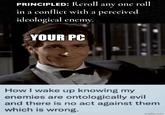 PRINCIPLED: Reroll any one roll in a conflict with a perceived ideological enemy. YOUR PC How I wake up knowing my enemies are ontologically evil and there is no act against them which is wrong. imgflip.com