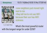 : Anonymous THESE 2 OFFICERS HAVE KILLED OVER 250 PEOPLE WHILE ON DUTY. WHY HAVEN'T THEY BEEN PUNISHED? 1.07 MB PNG 10/31/16(Mon)18:00:10 No.57330160 >new neighbors just moved right next to me >they tell me to not use WiFi because their son has WiFi sickness What's the most powerful router with the longest range for under $250?