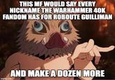 THIS MF WOULD SAY EVERY NICKNAME THE WARHAMMER 40K FANDOM HAS FOR ROBOUTE GUILLIMAN imgflip.com AND MAKE A DOZEN MORE