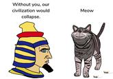 Without you, our civilization would collapse. 166 Meow