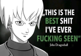 THIS IS THE BEST S--- I'VE EVER F------ SEEN" John Dragonball