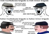 Irish Confederate brigade vs Irish Union brigade NOOOOO! WHY DID THEY MAKE US FIGHT THEM?! I'M SO SORRYYYYYY I DON'T WANT TO FIGHT YOU! ME NEITHER! Italian Confederate brigade vs Italian Union brigade Your old man won't save you now We kicked your ass in Sicily, we will kick your ass again Garibaldine p------------ Bourbonic scum Polentone di merda Terrone del cazzo