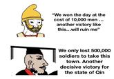 "We won the day at the cost of 10,000 men ... another victory like this...will ruin me" We only lost 500,000 soldiers to take this town. Another decisive victory for the state of Qin