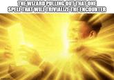 imgflip.com THE WIZARD PULLING OUT THAT ONE SPELL THAT WILL TRIVIALIZE THE ENCOUNTER