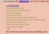 Anonymous (ID: 2zuVFH5C) 04/17/17 (Mon)02: >>121481408 >lay in hospital bed >family is surrounding you >everyone crying >let out your tear >life is flashing through your eyes >50 years of hardcore p--- in 1 millisecond >nut all over everyone >your last words are "s---" >let out last breath >die this is why you all need to stop watching p---.