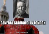 GENERAL GARIBALDI IN LONDON They love me. imgflip.com