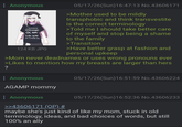 Anonymous I PAUSED MY IMAGINARY OC AMV TO BE HERE THIS BETTERRE G 124 KB JPG 05/17/26(Sun)16:47:13 No.43606171 >Mother used to be mildly transphobic and think transvestite is the correct terminology >Told me I should take better care of myself and stop being a shame to the family >Transition >Have better grasp at fashion and personal upkeep >Mom never deadnames or uses wrong pronouns ever >Likes to mention how my breasts are larger than hers ? Anonymous AGAMP mommy Anonymous >>43606171 (OP) # 05/17/26(Sun)16:51:59 No.43606224 05/17/26(Sun)16:52:36 No.43606233 maybe she's just kind of like my mom, stuck in old terminology, ideas, and bad choices of words, but still 100% an ally