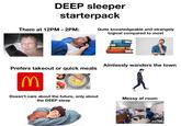 DEEP sleeper starterpack Them at 12PM - 2PM: Prefers takeout or quick meals M Doesn't care about the future, only about the DEEP sleep Quite knowledgeable and strangely logical compared to most Aimlessly wanders the town Messy af room