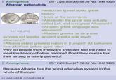 Anonymous Albanian nationalists 05/17/26(Sun)06:58:28 No.18481390 >watch an ig reel about greek history >Look at the comments >Alexander the great was actually http://www.cgb.fr called Lek and was great Albanian!!! 157 KB JPG >Ancient greek language was albanian!!! >Modern greeks be dirty slav gypsies not greeks, ancient greeks was a---- albanians!!! >Albania oldest greatest nation in Europe!!! All balkaners was albanian before gypsi slav Why do people from irrelevant shitholes feel the need to steal the history of other nations? Don't they realize that their larping is utterly pathetic? Anonymous 05/17/26(Sun)07:12:32 No. 18481405 Because Albania has the worst education system in the whole of Europe. >>18481463 # >>18481498 #