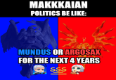 MAKKKAIAN POLITICS BE LIKE: MUNDUS OR ARGOSAX FOR THE NEXT 4 YEARS SSS H =