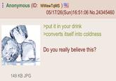 Anonymous (ID: WWewTqMS) 05/17/26(Sun)16:51:06 No.24345460 >put it in your drink >converts itself into coldness Do you really believe this? 149 KB JPG
