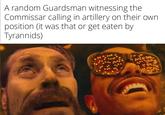 A random Guardsman witnessing the Commissar calling in artillery on their own position (it was that or get eaten by Tyrannids)