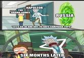 imgflip.com NAPOLEON THE GRAND ARMEE RUSSIA "LET'S GO. IN AND OUT. 30 DAYS CAMPAIGN TOPS" SIX MONTHS LATER
