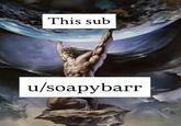 This sub u/soapybarr