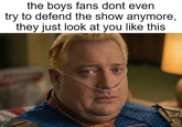 the boys fans dont even try to defend the show anymore, they just look at you like this