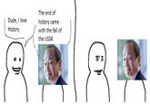 Dude, I love History The end of history came with the fall of the USSR. 0'5