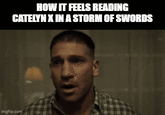 HOW IT FEELS READING CATELYN X IN A STORM OF SWORDS imgflip.com