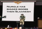 NURGLE HAS BIGGER BOOBS THEN SLAANESH C