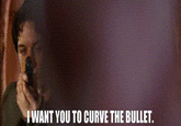 I WANT YOU TO CURVE THE BULLET.