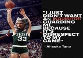 JEDI 33 "I JUST DIDN'T WANT AN INQUISITOR GUARDING ME BECAUSE IT'S DISRESPECT TO MY GAME" - - Ahsoka Tano