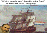 "White people can't handle spicy food" Dutch East India Company: