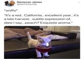 *sniffs* Denizcan James @MrFilmkritik "It's a red.. California.. excellent year.. it's a late harvest.. subtle expression of, dare I say...peach? Exquisite aroma."