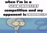 when I'm in a SCAM INDUSTRY competition and my opponent is CHIROPRACTIC