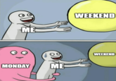 ME WEEKEND MONDAY ME WEEKEND