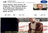r/television u/MarvelsGrantMan136⚫ collider.com Tom Kane, the Voice of Yoda in 'The Clone Wars' & Professor Utonium in 'The Powerpuff Girls', Dies at 64 823 35 Join C ☑81 ✓ ☑ Goodbye, old friend. May the Force be with you