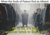When the Gods of Faerun find an Atheist: imgflip.com All in all, it's just another brick in the wall!