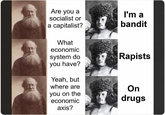 Are you a socialist or a capitalist? What I'm a bandit economic system do Rapists you have? Yeah, but where are you on the economic axis? On drugs