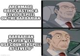 ARCHMAGE BBEG CASTINGA LEVEL 8 SPELL ON THE BARBARIAN BARBARIAN PLAYER: "I'LL USE COUNTERSPELL AT LEVEL 9" imgflip.com