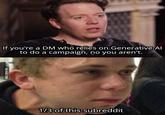 If you're a DM who relies on Generative Al to do a campaign, no you aren't. VIA 9GAG.COM 1/3 of this subreddit