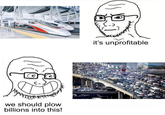 we should plow billions into this! it's unprofitable