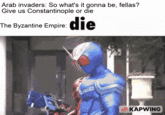 Arab invaders: So what's it gonna be, fellas? Give us Constantinople or die The Byzantine Empire: die KAPWING