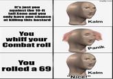 It's just you against the 10-ft tall Xeno and you only have one chance at killing this bastard You whiff your Combat roll Kalm imgflip.com Panik You rolled a 69 "Nice!" Kalm