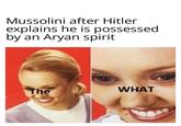 Mussolini after Hitler explains he is possessed by an A---- spirit The WHAT