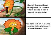 Gandhi preaching everyone to follow their caste based roles in society. Gandhi when it came to practicing his own caste based role.