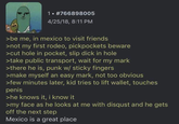 1. #766898005 4/25/18, 8:11 PM >be me, in mexico to visit friends >not my first rodeo, pickpockets beware >cut hole in pocket, slip d--- in hole >take public transport, wait for my mark >there he is, punk w/ sticky fingers >make myself an easy mark, not too obvious >few minutes later, kid tries to lift wallet, touches penis >he knows it, i know it >my face as he looks at me with disqust and he gets off the next step Mexico is a great place