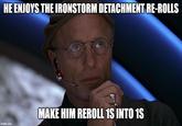 HE ENJOYS THE IRONSTORM DETACHMENT RE-ROLLS imgflip.com MAKE HIM REROLL 1S INTO 1S